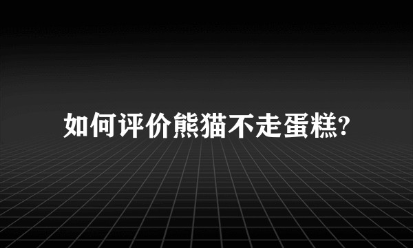 如何评价熊猫不走蛋糕?