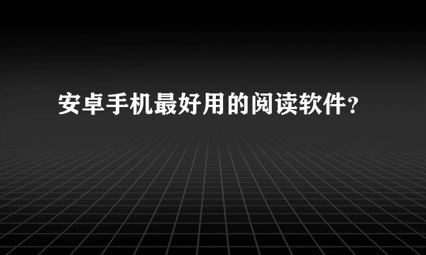 安卓手机最好用的阅读软件？