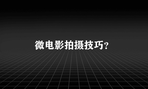 微电影拍摄技巧？
