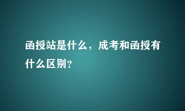 函授站是什么，成考和函授有什么区别？