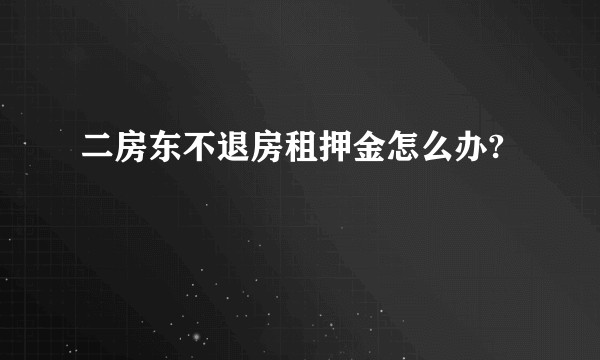 二房东不退房租押金怎么办?