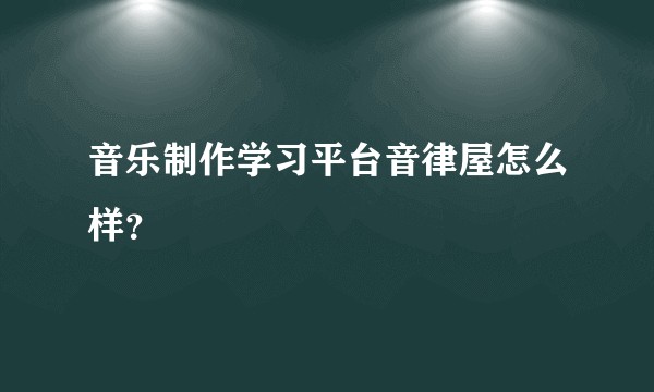 音乐制作学习平台音律屋怎么样？
