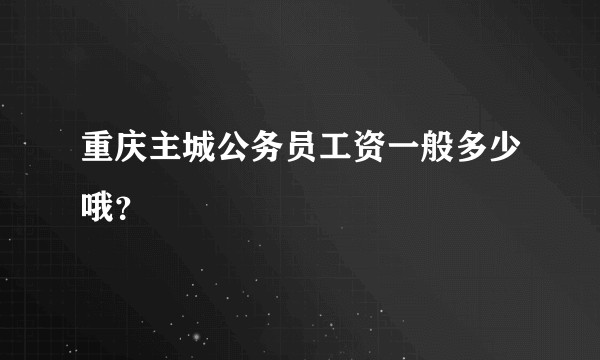 重庆主城公务员工资一般多少哦？