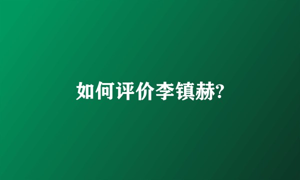 如何评价李镇赫?
