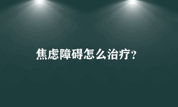 焦虑障碍怎么治疗？