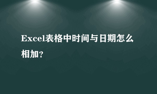 Excel表格中时间与日期怎么相加?
