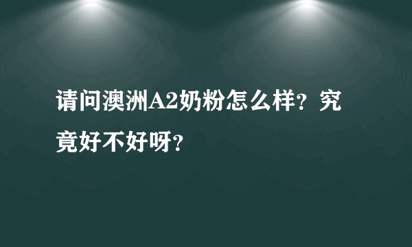 请问澳洲A2奶粉怎么样?究竟好不好呀?