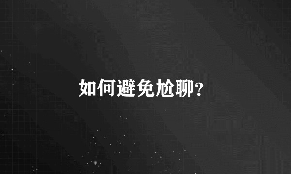 如何避免尬聊？