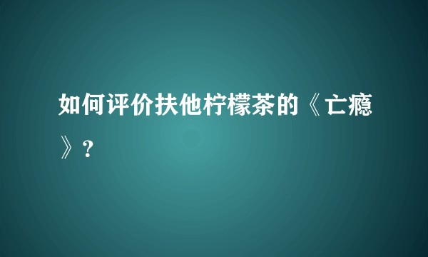 如何评价扶他柠檬茶的《亡瘾》？