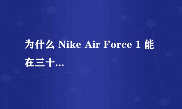 为什么 Nike Air Force 1 能在三十年里风靡全球长盛不衰？