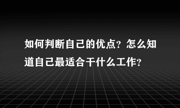 如何判断自己的优点？怎么知道自己最适合干什么工作？