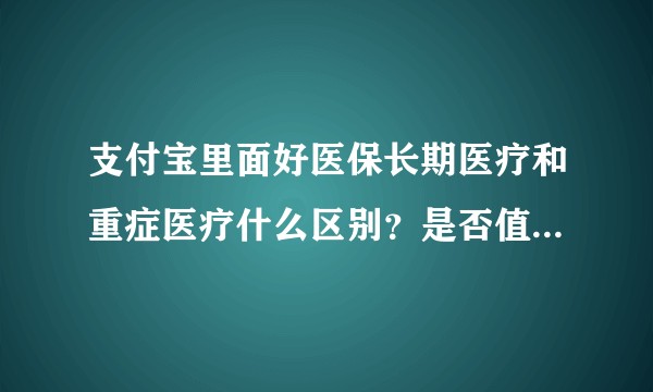 支付宝里面好医保长期医疗和重症医疗什么区别?是否值得购买?