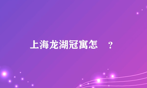 上海龙湖冠寓怎麼？