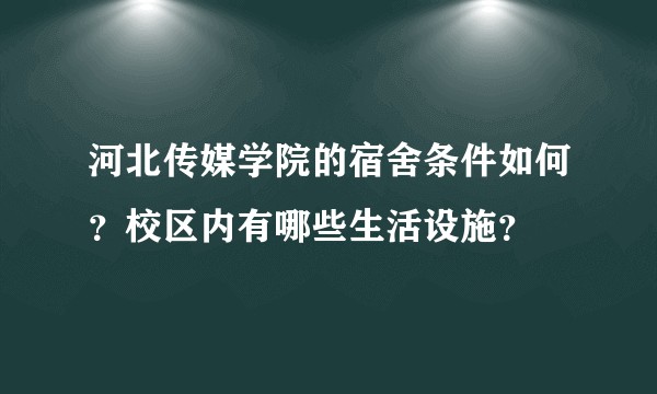 河北传媒学院的宿舍条件如何?校区内有哪些生活设施?