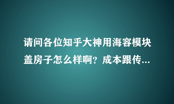 请问各位知乎大神用海容模块盖房子怎么样啊？成本跟传统砖房比怎样？优缺点都有哪些？还请不吝赐教！？