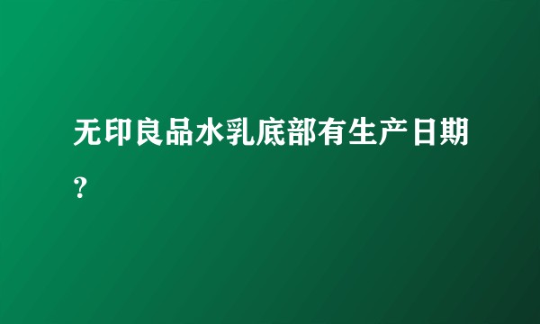 无印良品水乳底部有生产日期？