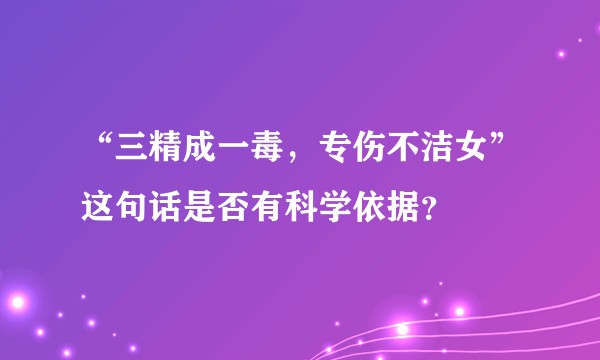 “三精成一毒，专伤不洁女”这句话是否有科学依据？