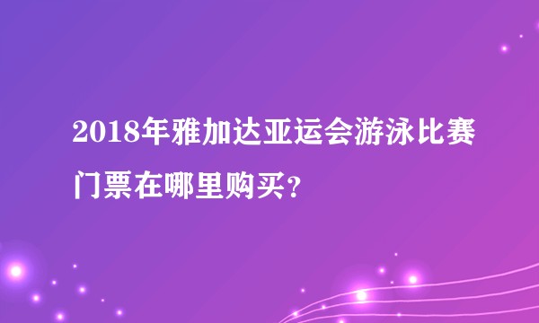 2018年雅加达亚运会游泳比赛门票在哪里购买？