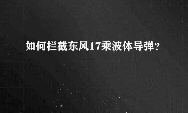 如何拦截东风17乘波体导弹?