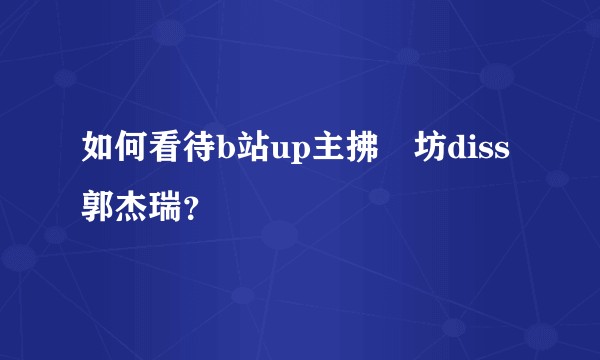 如何看待b站up主拂菻坊diss郭杰瑞?