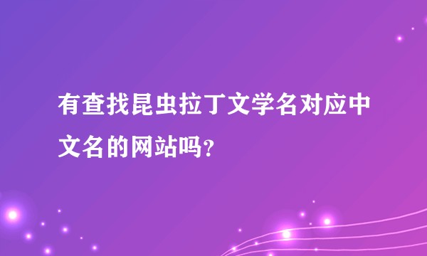 有查找昆虫拉丁文学名对应中文名的网站吗？