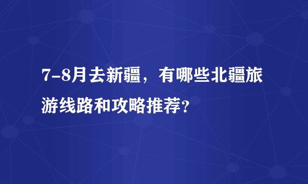 7-8月去新疆,有哪些北疆旅游线路和攻略推荐?