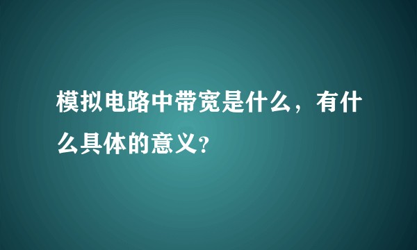 模拟电路中带宽是什么，有什么具体的意义？