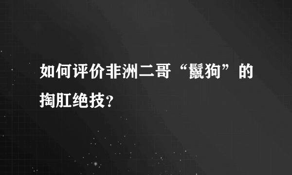 如何评价非洲二哥“鬣狗”的掏肛绝技？