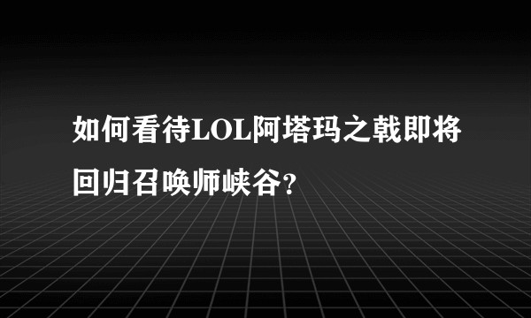 如何看待LOL阿塔玛之戟即将回归召唤师峡谷？