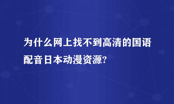 为什么网上找不到高清的国语配音日本动漫资源?