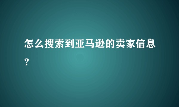 怎么搜索到亚马逊的卖家信息？