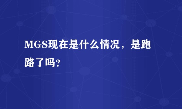 MGS现在是什么情况，是跑路了吗？