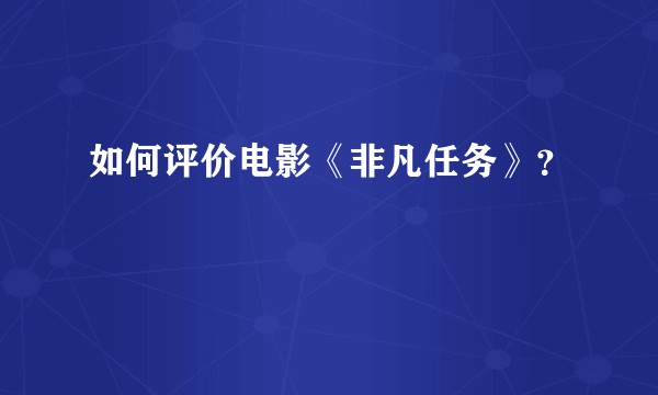 如何评价电影《非凡任务》？