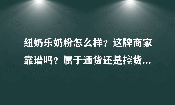 纽奶乐奶粉怎么样？这牌商家靠谱吗？属于通货还是控货？是正儿八经国外进口来的还是国内生产挂的外国名字？