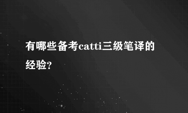 有哪些备考catti三级笔译的经验？