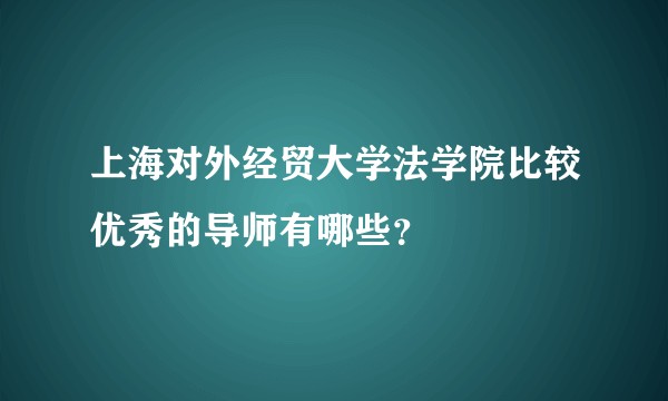 上海对外经贸大学法学院比较优秀的导师有哪些？