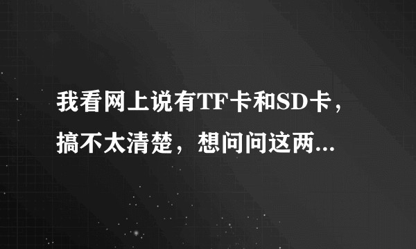 我看网上说有TF卡和SD卡，搞不太清楚，想问问这两者有啥区别吗？