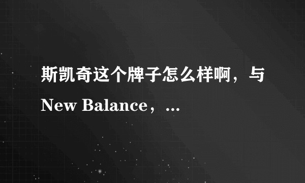 斯凯奇这个牌子怎么样啊，与New Balance，Nike相比有什么优缺点？