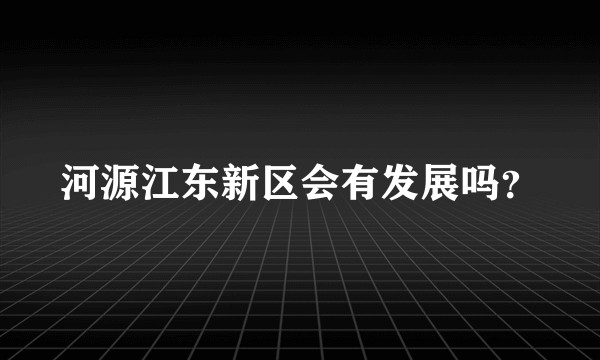 河源江东新区会有发展吗？