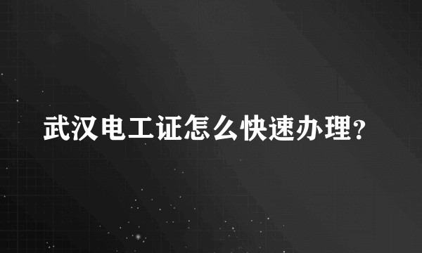 武汉电工证怎么快速办理？