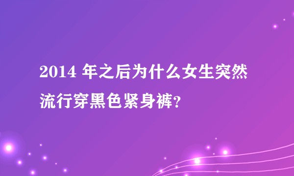 2014 年之后为什么女生突然流行穿黑色紧身裤？