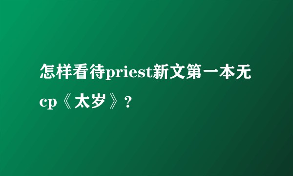 怎样看待priest新文第一本无cp《太岁》？