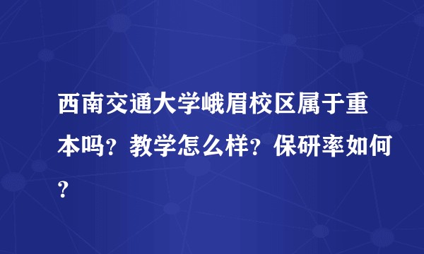 西南交通大学峨眉校区属于重本吗？教学怎么样？保研率如何？