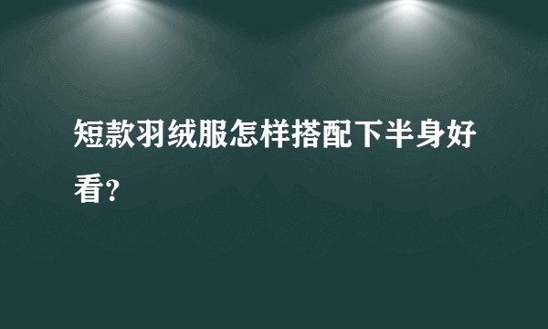 短款羽绒服怎样搭配下半身好看？