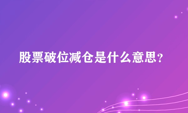 股票破位减仓是什么意思？