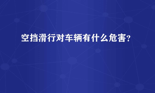 空挡滑行对车辆有什么危害？