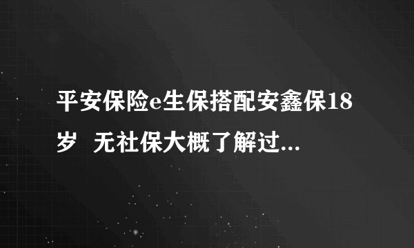 平安保险e生保搭配安鑫保18岁  无社保大概了解过两个保险帮我分析下如果我这样买有什么缺点？