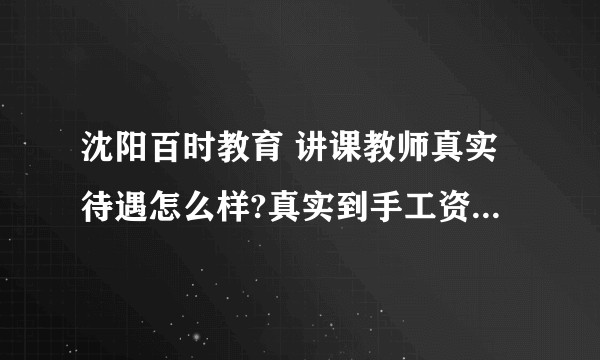 沈阳百时教育 讲课教师真实待遇怎么样?真实到手工资大概多少？