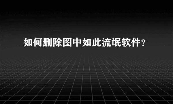如何删除图中如此流氓软件？