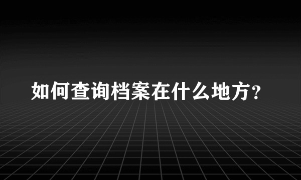 如何查询档案在什么地方？